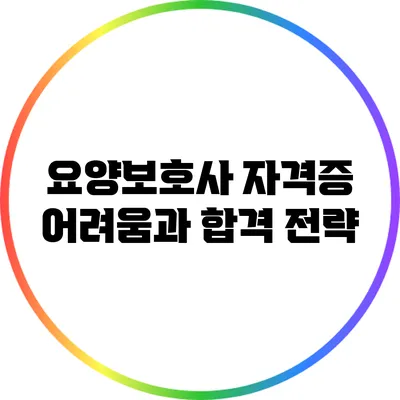 요양보호사 자격증 어려움과 합격 전략