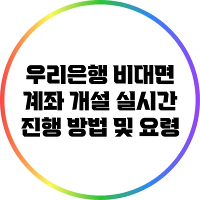 우리은행 비대면 계좌 개설: 실시간 진행 방법 및 요령