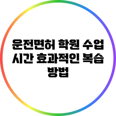운전면허 학원 수업 시간: 효과적인 복습 방법