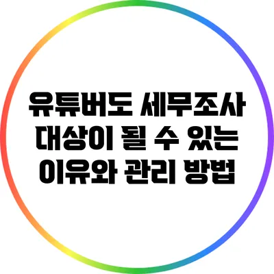 유튜버도 세무조사 대상이 될 수 있는 이유와 관리 방법