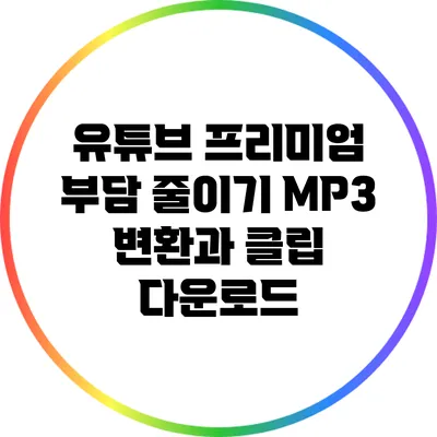 유튜브 프리미엄 부담 줄이기: MP3 변환과 클립 다운로드