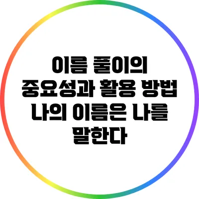 이름 풀이의 중요성과 활용 방법: 나의 이름은 나를 말한다