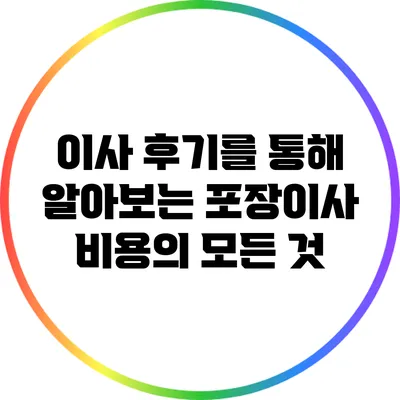 이사 후기를 통해 알아보는 포장이사 비용의 모든 것