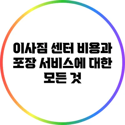 이사짐 센터 비용과 포장 서비스에 대한 모든 것