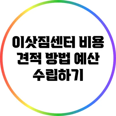 이삿짐센터 비용 견적 방법: 예산 수립하기