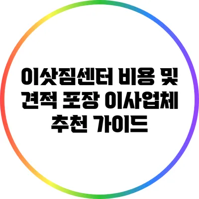 이삿짐센터 비용 및 견적: 포장 이사업체 추천 가이드