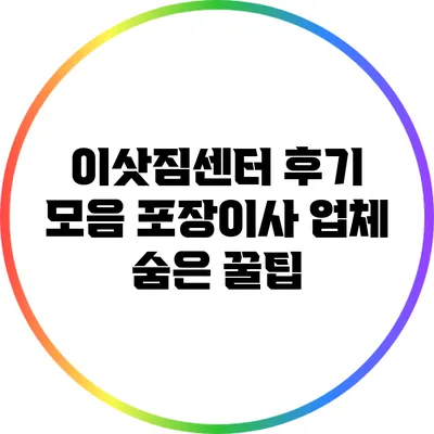 이삿짐센터 후기 모음: 포장이사 업체 숨은 꿀팁