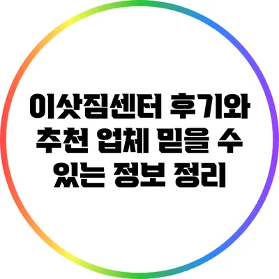 이삿짐센터 후기와 추천 업체: 믿을 수 있는 정보 정리