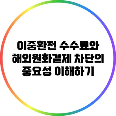 이중환전 수수료와 해외원화결제 차단의 중요성 이해하기
