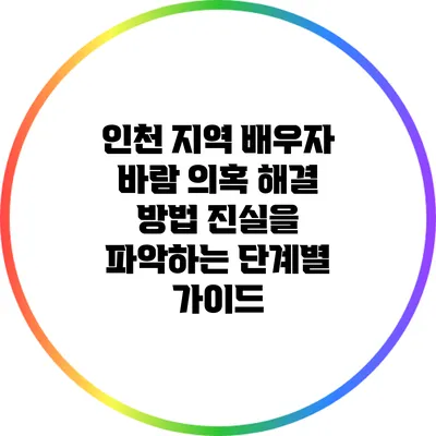 인천 지역 배우자 바람 의혹 해결 방법: 진실을 파악하는 단계별 가이드