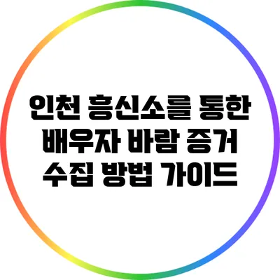 인천 흥신소를 통한 배우자 바람 증거 수집 방법 가이드