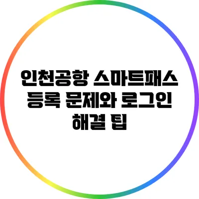 인천공항 스마트패스 등록 문제와 로그인 해결 팁