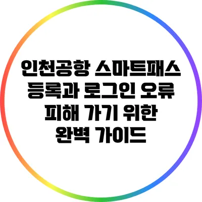 인천공항 스마트패스 등록과 로그인 오류 피해 가기 위한 완벽 가이드