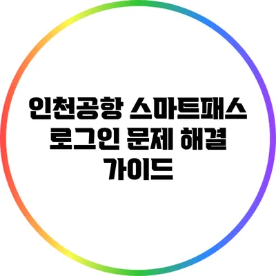 인천공항 스마트패스 로그인 문제 해결 가이드