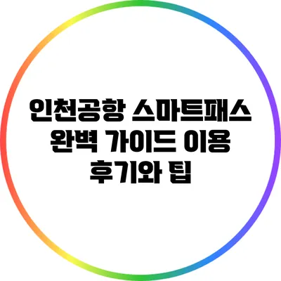인천공항 스마트패스 완벽 가이드: 이용 후기와 팁