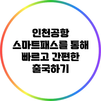 인천공항 스마트패스를 통해 빠르고 간편한 출국하기