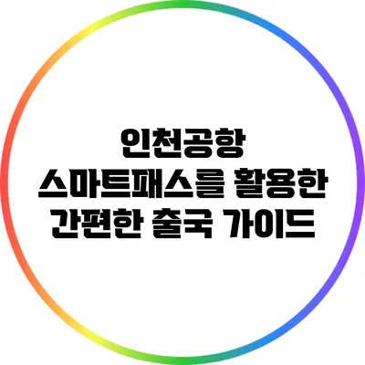 인천공항 스마트패스를 활용한 간편한 출국 가이드