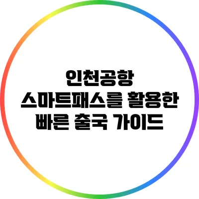 인천공항 스마트패스를 활용한 빠른 출국 가이드