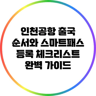 인천공항 출국 순서와 스마트패스 등록 체크리스트 완벽 가이드