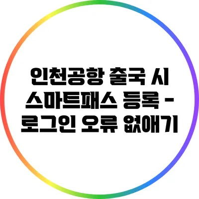 인천공항 출국 시 스마트패스 등록 - 로그인 오류 없애기