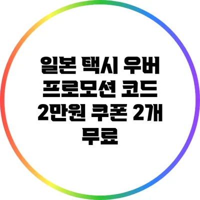 일본 택시 우버 프로모션 코드: 2만원 쿠폰 2개 무료