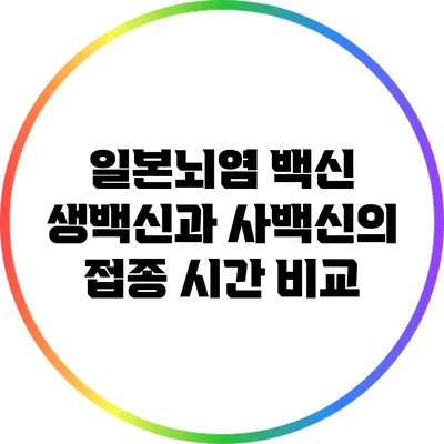 일본뇌염 백신: 생백신과 사백신의 접종 시간 비교