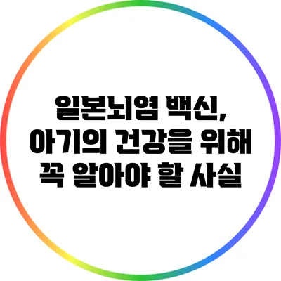 일본뇌염 백신, 아기의 건강을 위해 꼭 알아야 할 사실