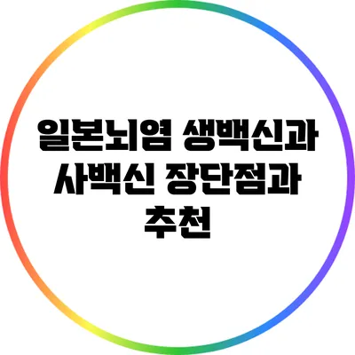 일본뇌염 생백신과 사백신: 장단점과 추천