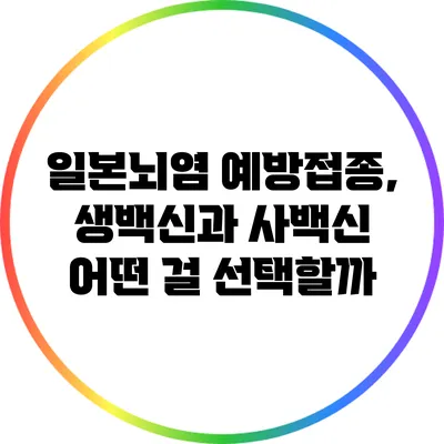일본뇌염 예방접종, 생백신과 사백신 어떤 걸 선택할까?