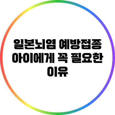일본뇌염 예방접종: 아이에게 꼭 필요한 이유