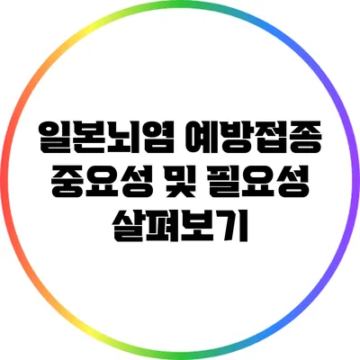 일본뇌염 예방접종 중요성 및 필요성 살펴보기