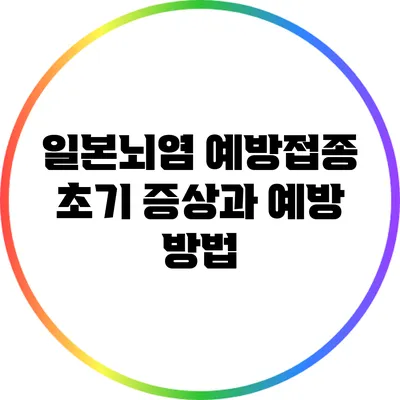 일본뇌염 예방접종: 초기 증상과 예방 방법
