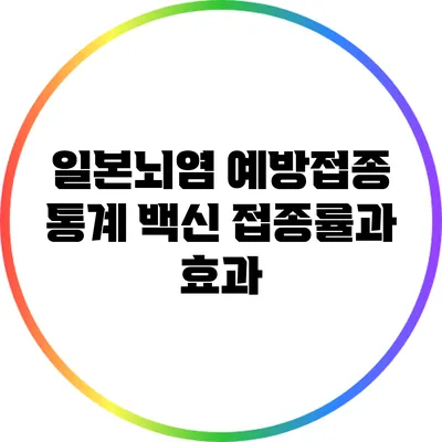 일본뇌염 예방접종 통계: 백신 접종률과 효과