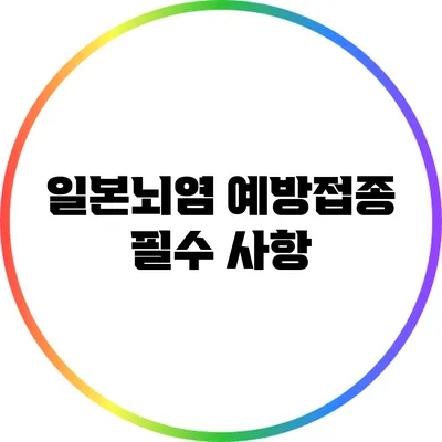 일본뇌염 예방접종 필수 사항