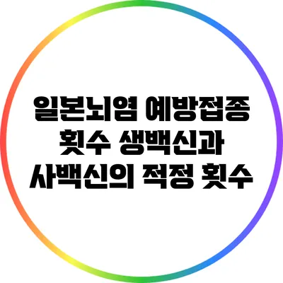 일본뇌염 예방접종 횟수: 생백신과 사백신의 적정 횟수