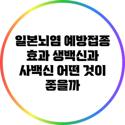 일본뇌염 예방접종 효과: 생백신과 사백신 어떤 것이 좋을까?