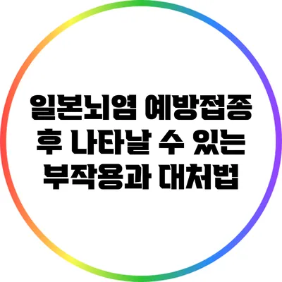 일본뇌염 예방접종 후 나타날 수 있는 부작용과 대처법