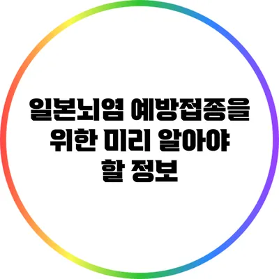 일본뇌염 예방접종을 위한 미리 알아야 할 정보