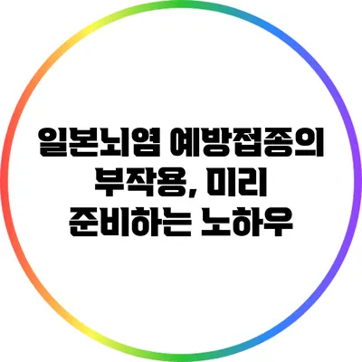 일본뇌염 예방접종의 부작용, 미리 준비하는 노하우