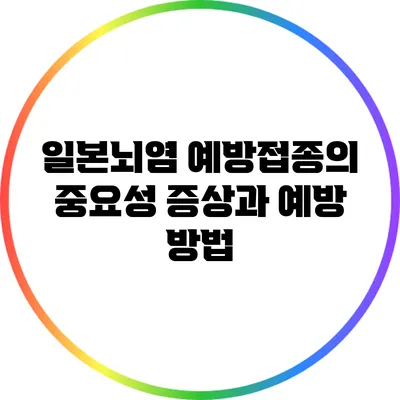 일본뇌염 예방접종의 중요성: 증상과 예방 방법