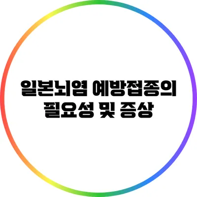 일본뇌염 예방접종의 필요성 및 증상