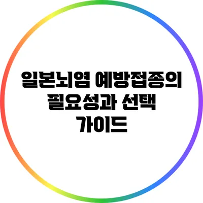 일본뇌염 예방접종의 필요성과 선택 가이드