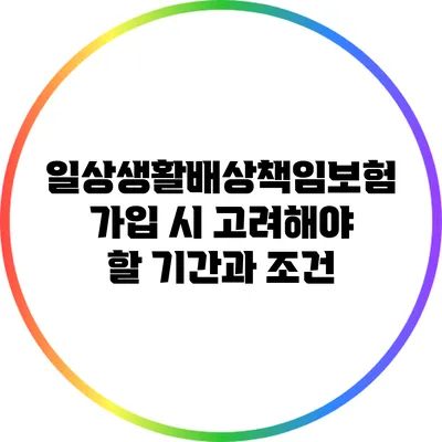 일상생활배상책임보험 가입 시 고려해야 할 기간과 조건