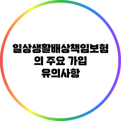 일상생활배상책임보험의 주요 가입 유의사항