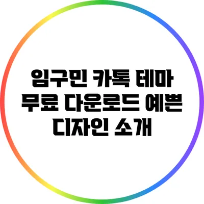 임구민 카톡 테마 무료 다운로드: 예쁜 디자인 소개