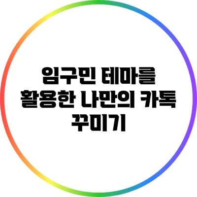 임구민 테마를 활용한 나만의 카톡 꾸미기
