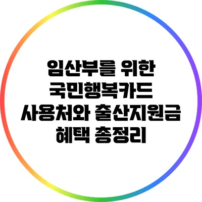 임산부를 위한 국민행복카드 사용처와 출산지원금 혜택 총정리
