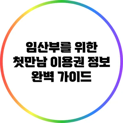 임산부를 위한 첫만남 이용권 정보 완벽 가이드