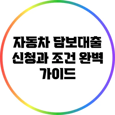 자동차 담보대출 신청과 조건 완벽 가이드