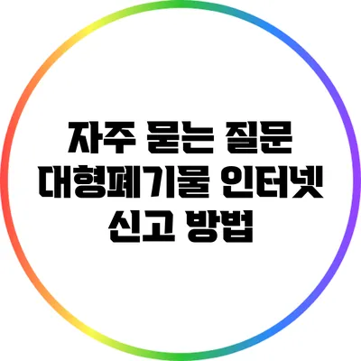 자주 묻는 질문: 대형폐기물 인터넷 신고 방법